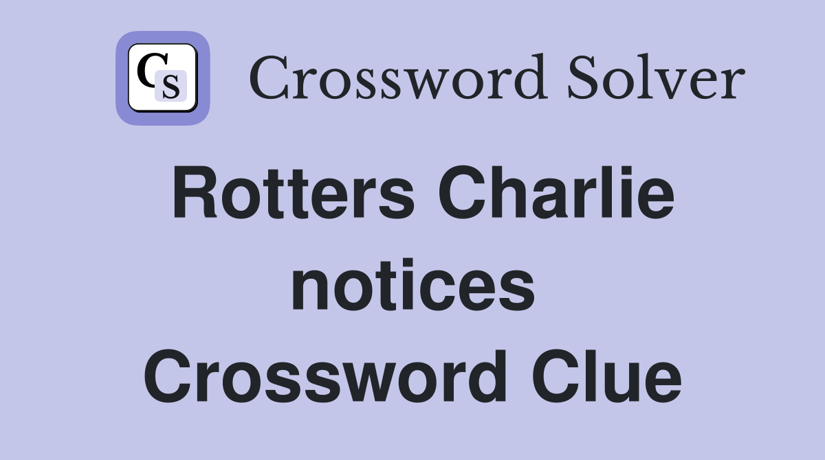 Rotters Charlie notices Crossword Clue
