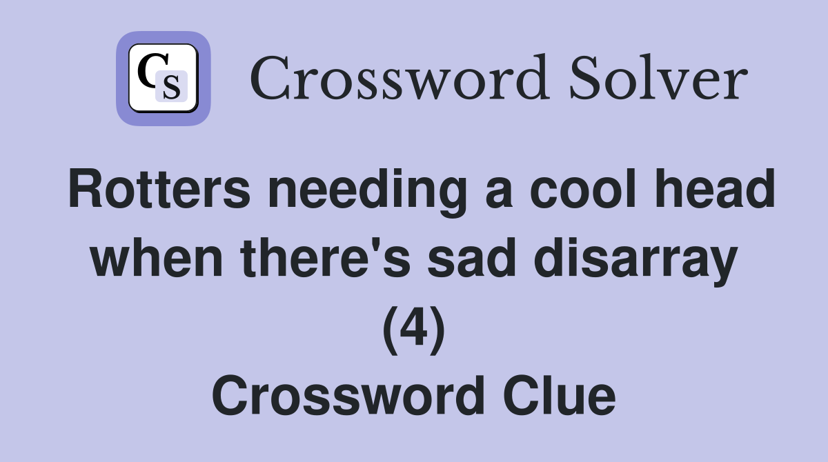 Rotters needing a cool head when there's sad disarray (4) Crossword Clue