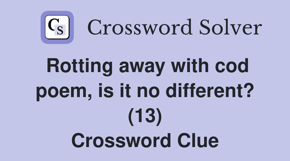 Rotting away with cod poem, is it no different? (13) Crossword Clue