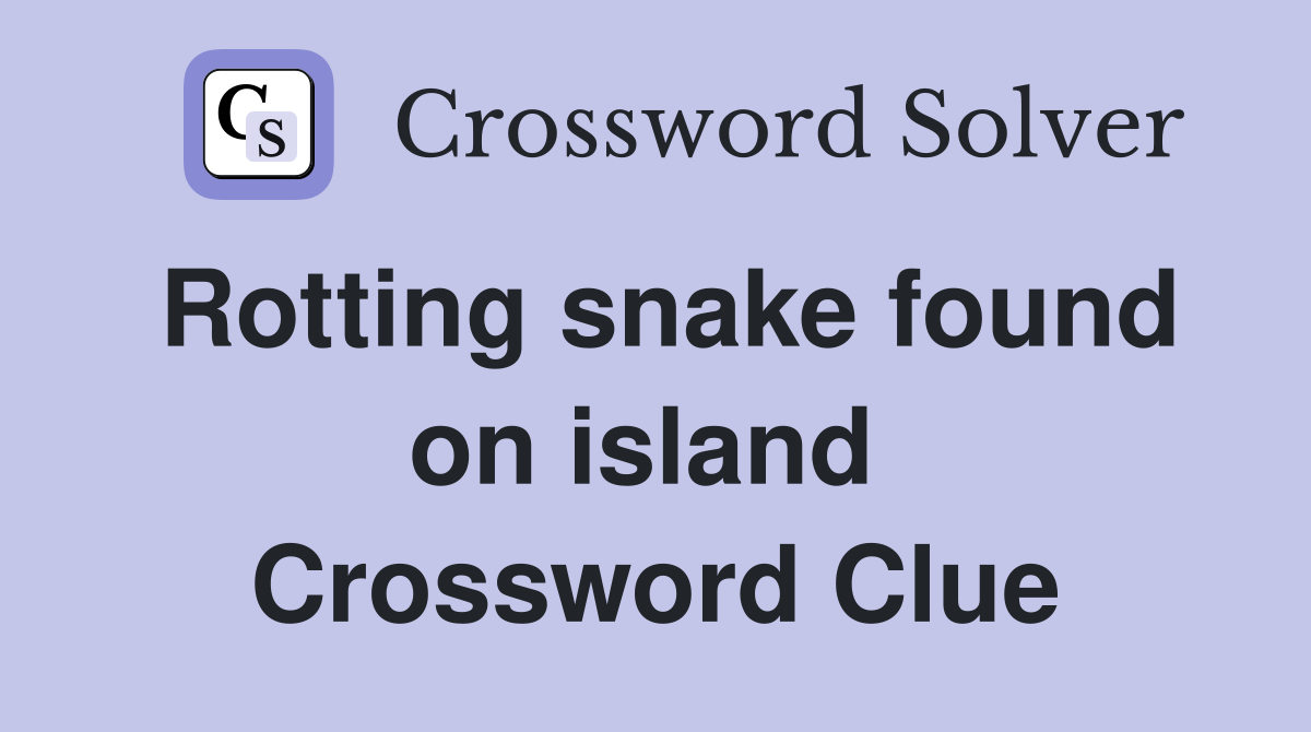 Rotting snake found on island  Crossword Clue