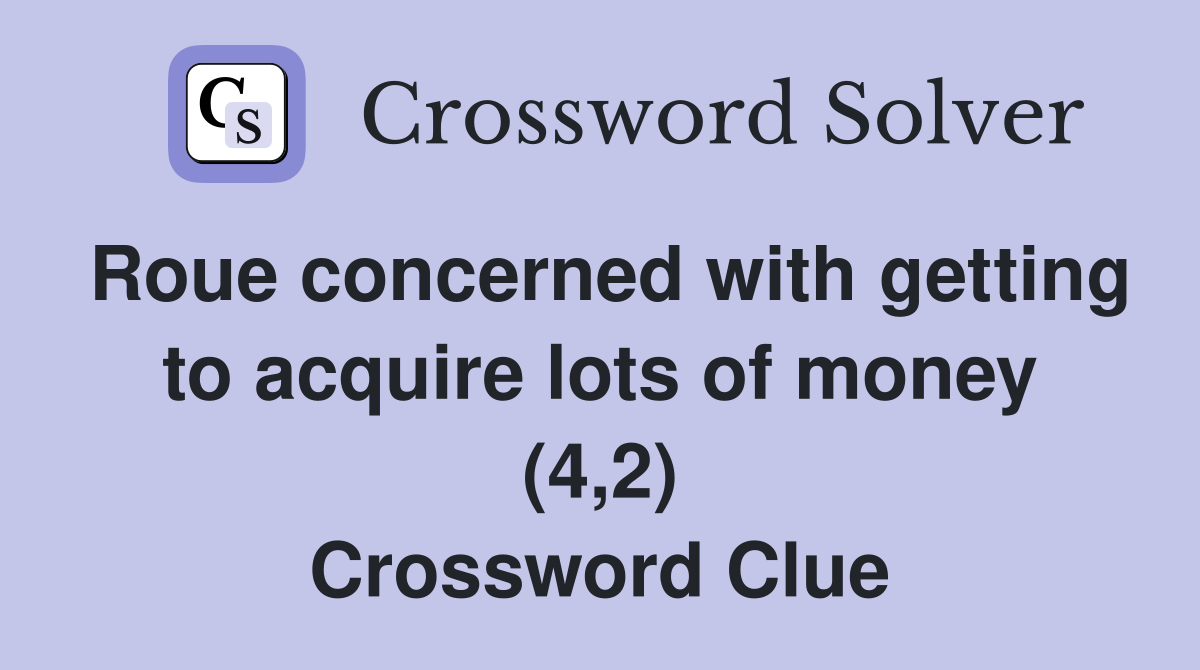 Roue concerned with getting to acquire lots of money (4,2) Crossword Clue