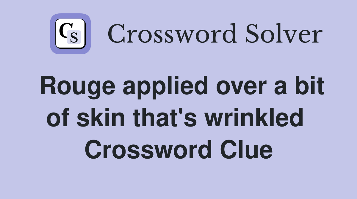Rouge applied over a bit of skin that's wrinkled  Crossword Clue