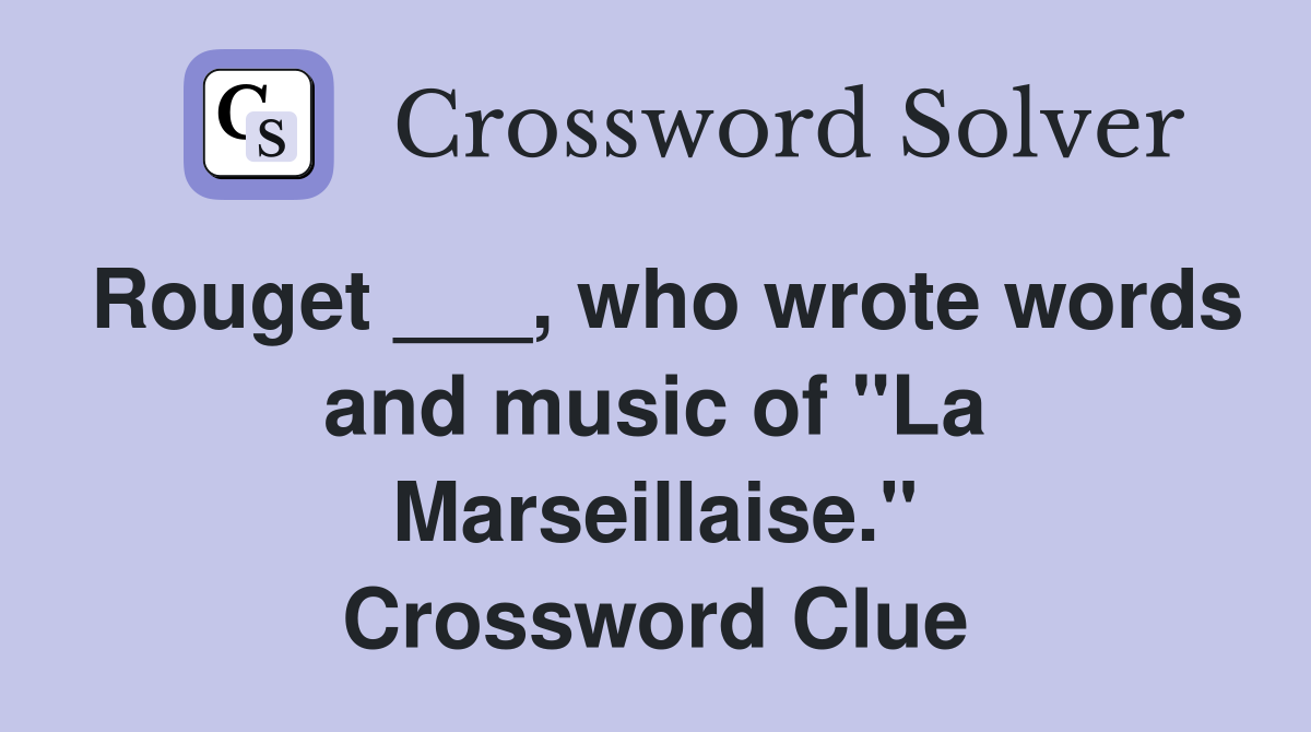 Rouget ___, who wrote words and music of "La Marseillaise." Crossword Clue