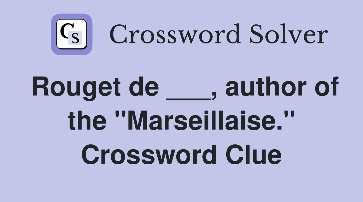 Rouget de ___, author of the "Marseillaise." Crossword Clue