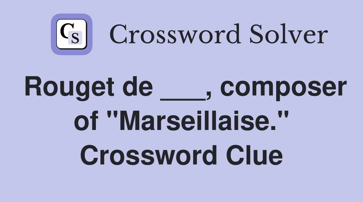 Rouget de ___, composer of "Marseillaise." Crossword Clue