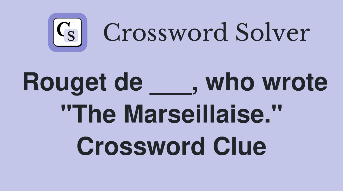 Rouget de ___, who wrote "The Marseillaise." Crossword Clue