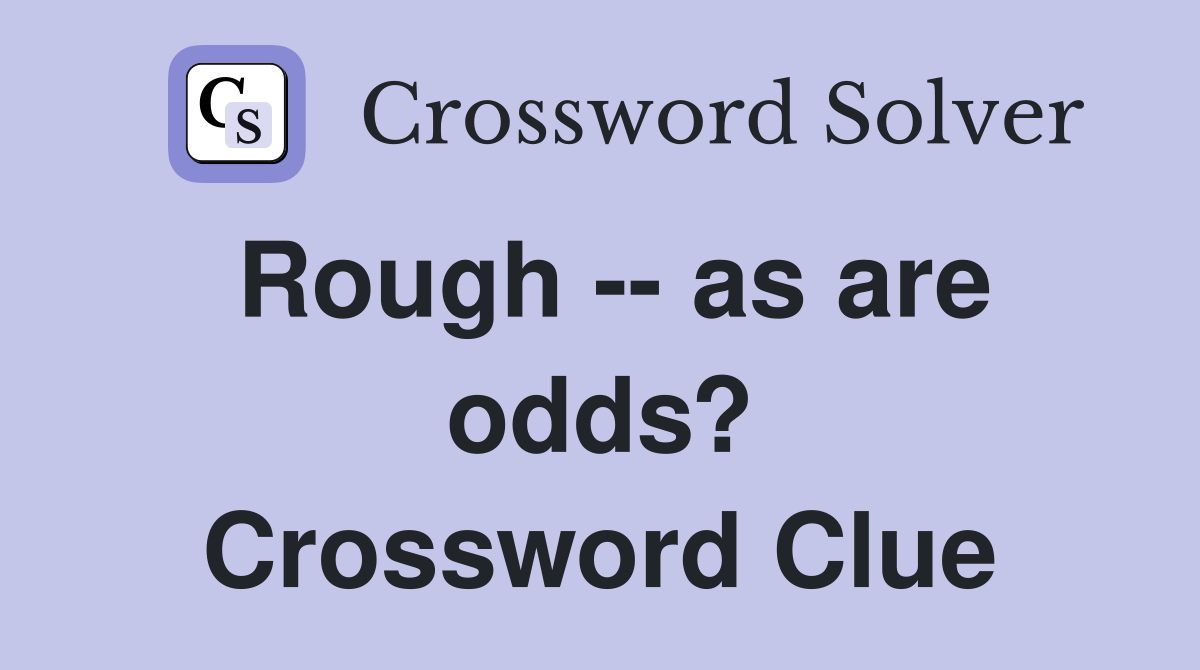 Rough -- as are odds? Crossword Clue