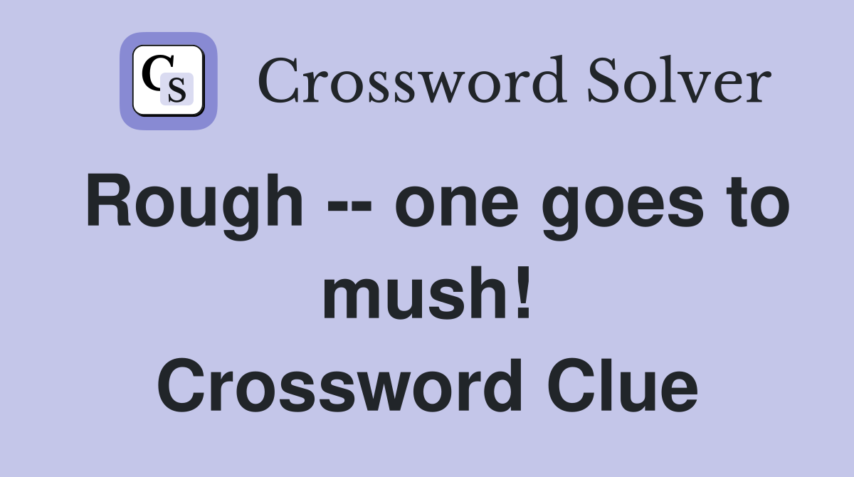 Rough -- one goes to mush! Crossword Clue