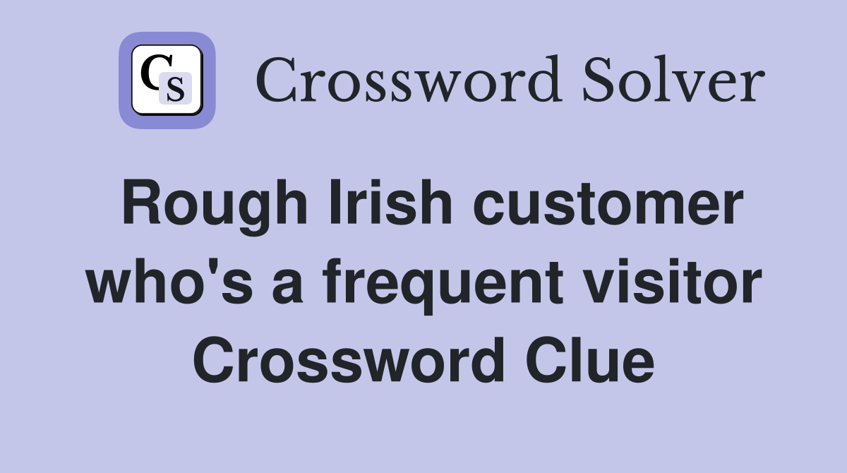Rough Irish customer who's a frequent visitor Crossword Clue