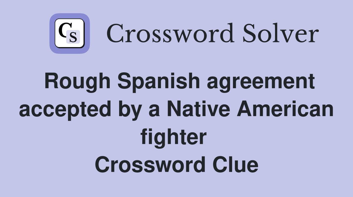 Rough Spanish agreement accepted by a Native American fighter  Crossword Clue