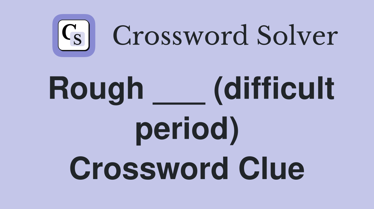 Rough ___ (difficult period) Crossword Clue