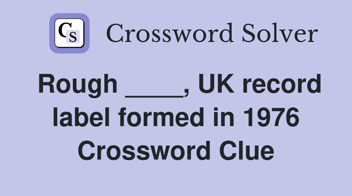 Rough ____, UK record label formed in 1976 Crossword Clue