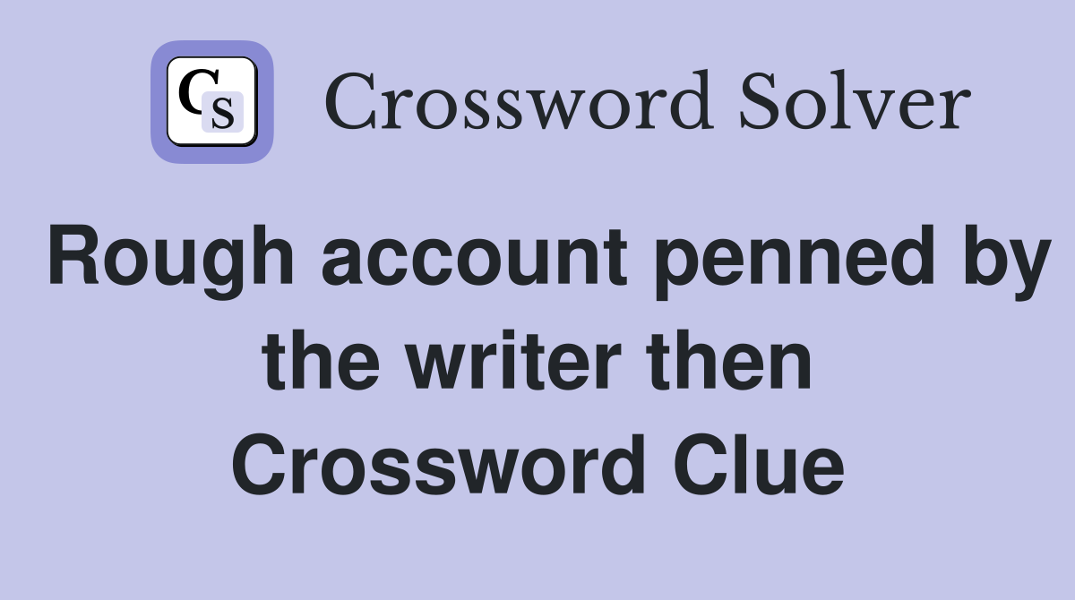 Rough account penned by the writer then Crossword Clue
