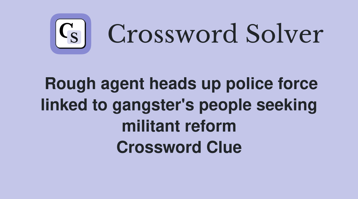 Rough agent heads up police force linked to gangster's people seeking militant reform Crossword Clue