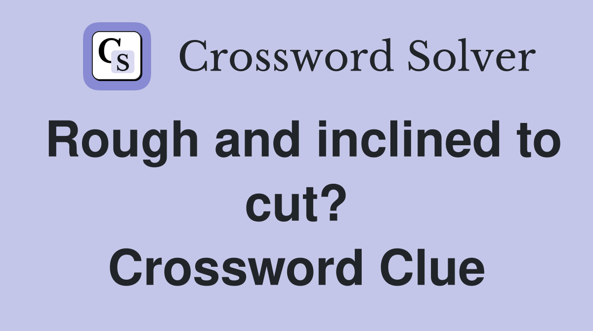Rough and inclined to cut? Crossword Clue