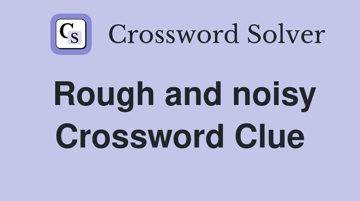 Rough and noisy Crossword Clue