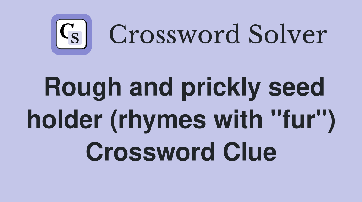 Rough and prickly seed holder (rhymes with "fur") Crossword Clue