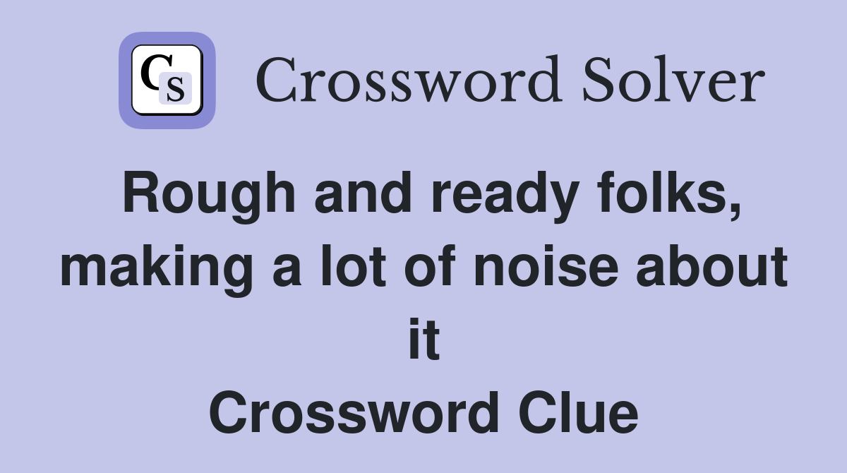 Rough and ready folks, making a lot of noise about it Crossword Clue