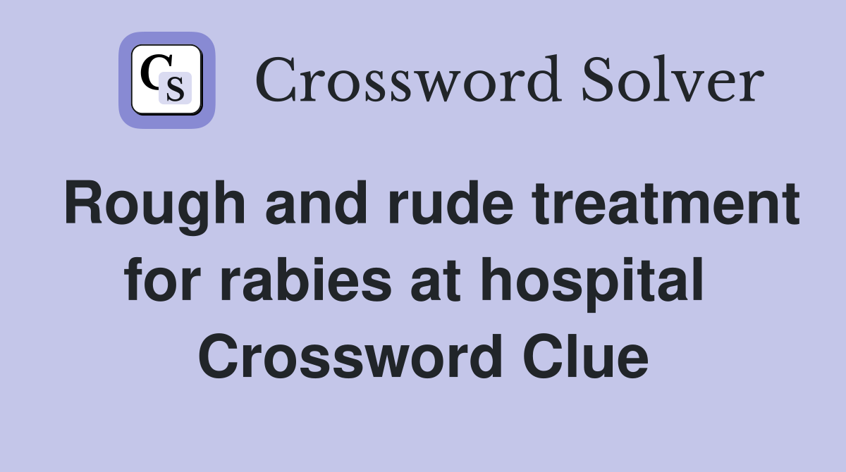 Rough and rude treatment for rabies at hospital  Crossword Clue