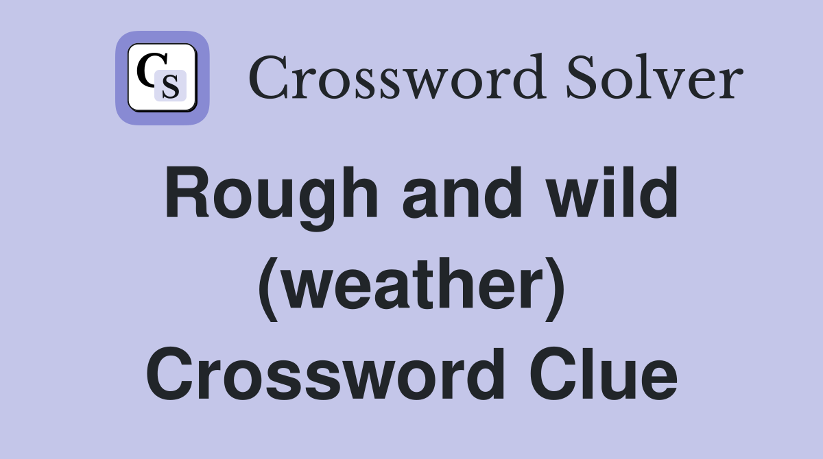 Rough and wild (weather) Crossword Clue