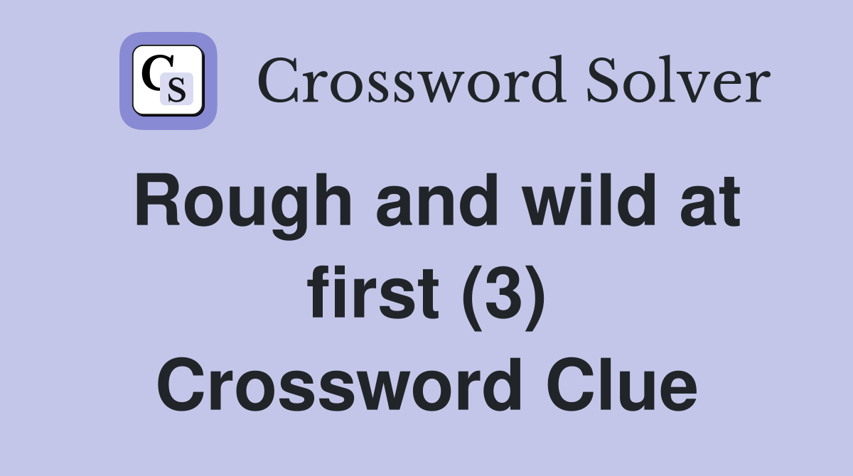 Rough and wild at first (3) Crossword Clue