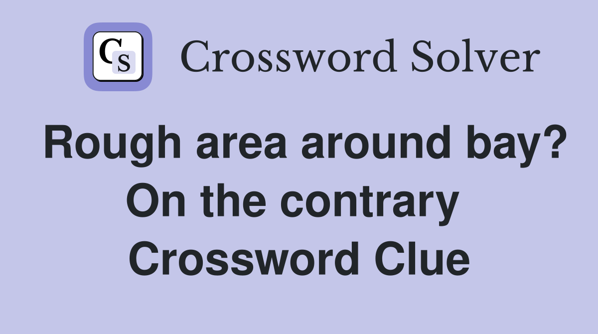 Rough area around bay? On the contrary  Crossword Clue