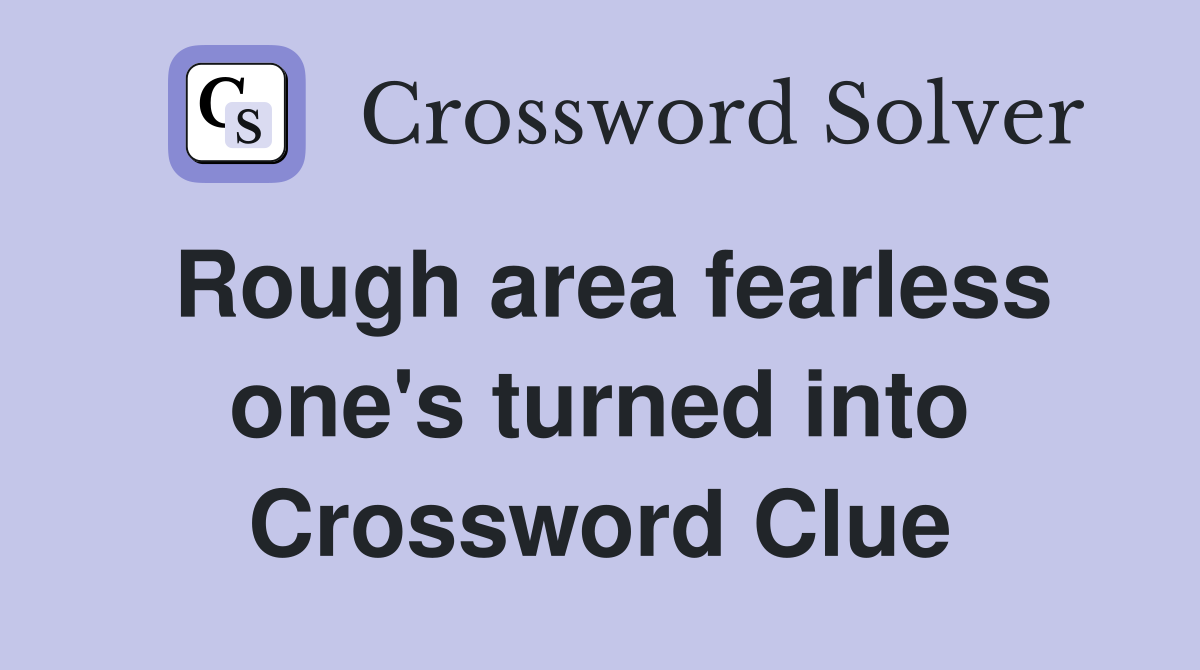 Rough area fearless one's turned into Crossword Clue
