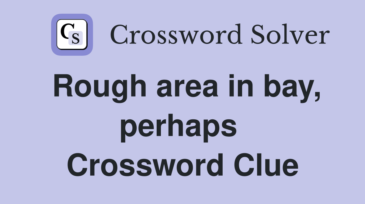 Rough area in bay, perhaps  Crossword Clue