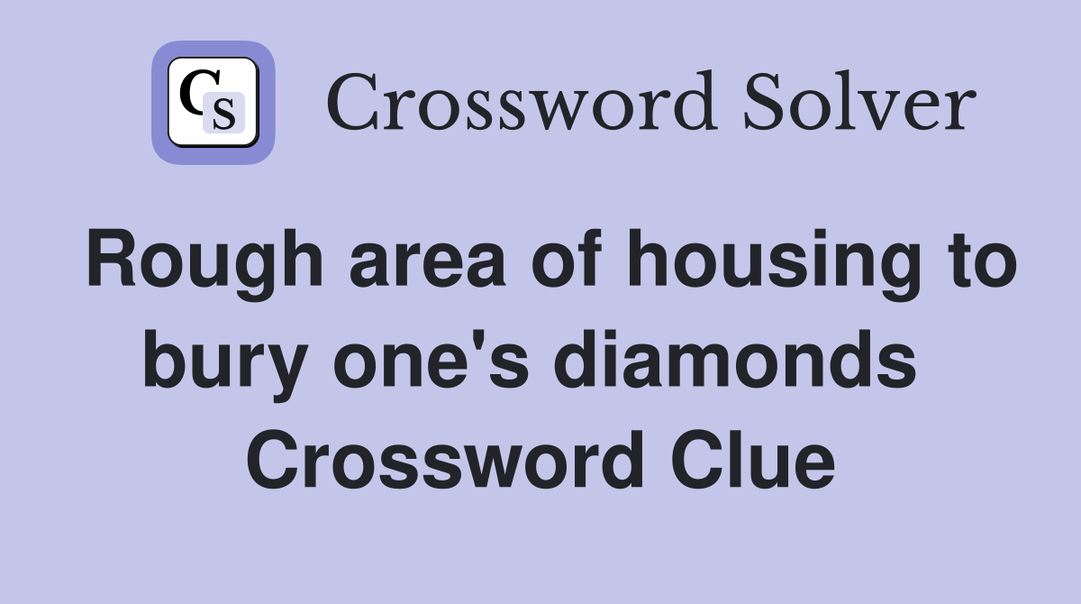 Rough area of housing to bury one's diamonds  Crossword Clue