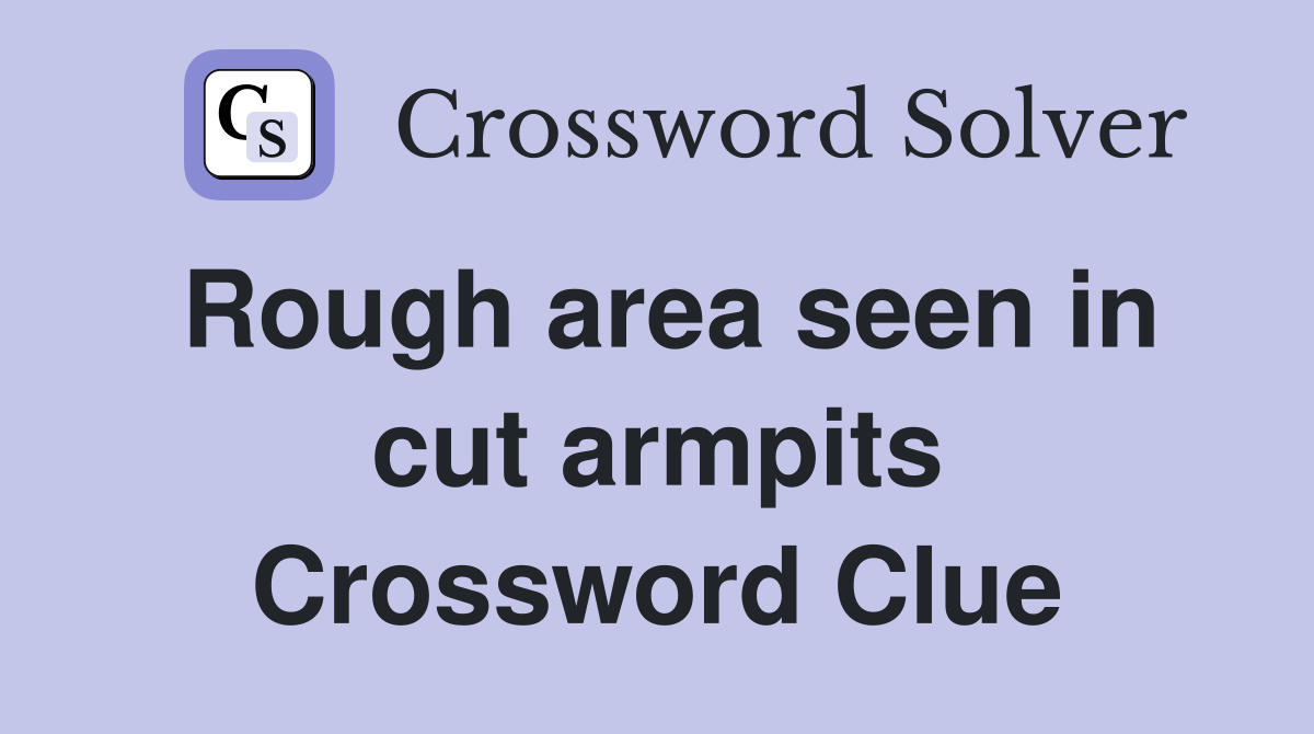 Rough area seen in cut armpits Crossword Clue