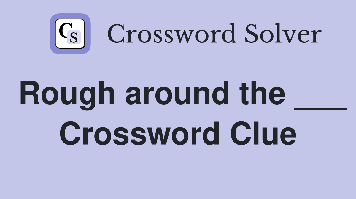 Rough around the ___ Crossword Clue