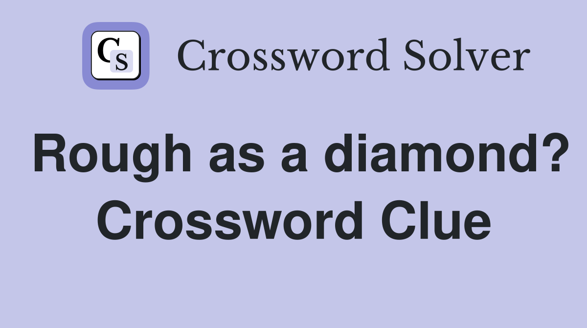 Rough as a diamond? Crossword Clue
