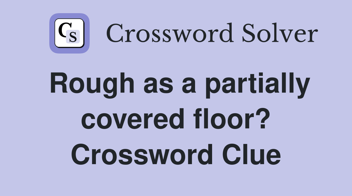 Rough as a partially covered floor? Crossword Clue