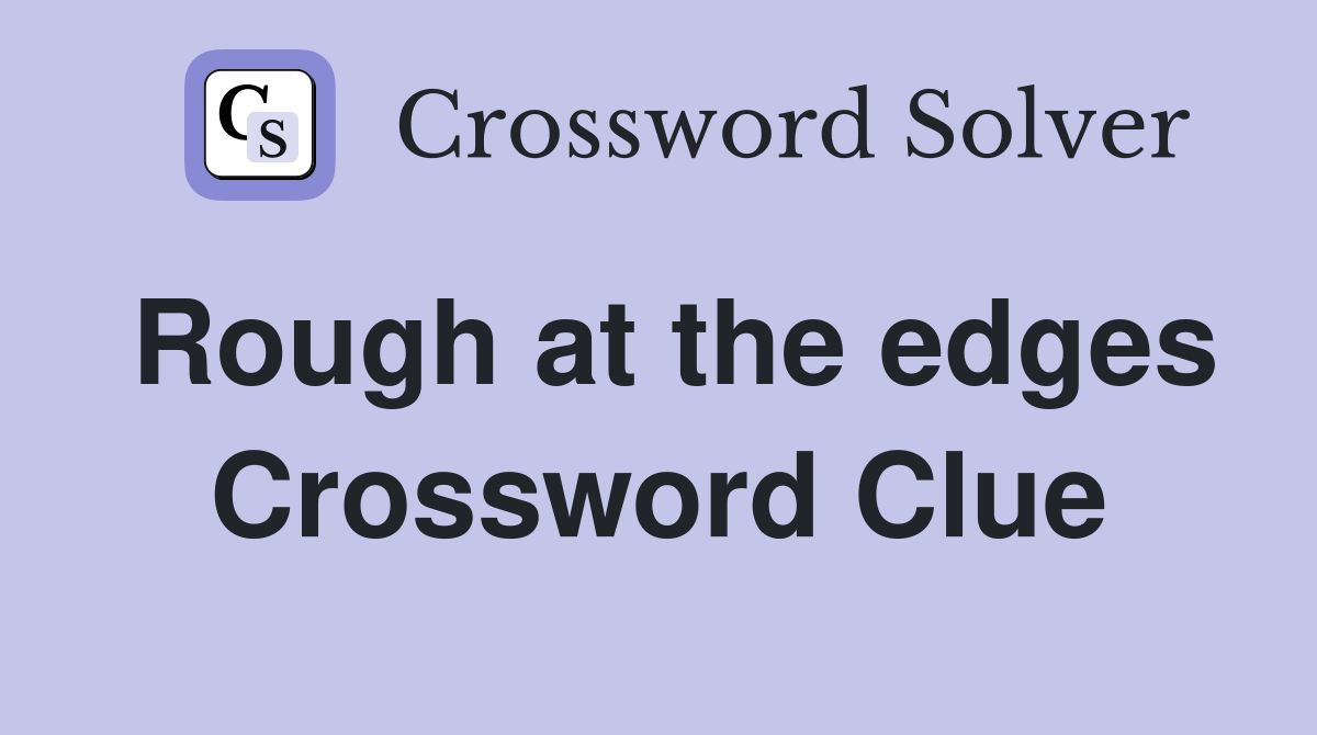 Rough at the edges Crossword Clue
