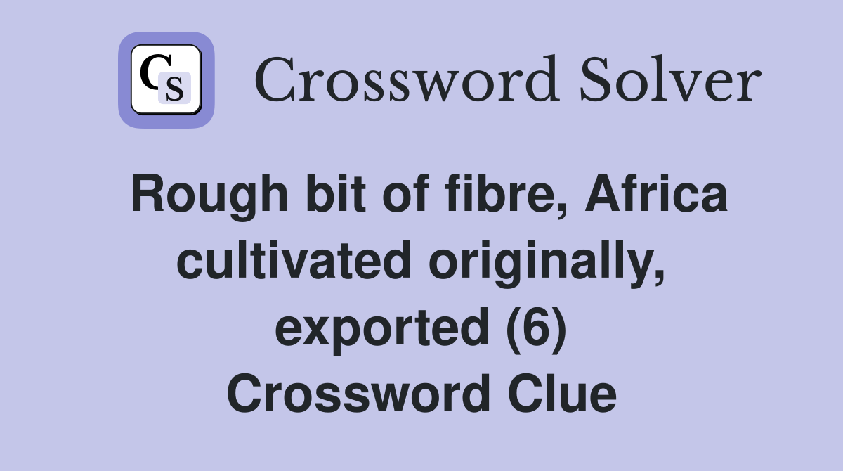 Rough bit of fibre, Africa cultivated originally, exported (6) Crossword Clue