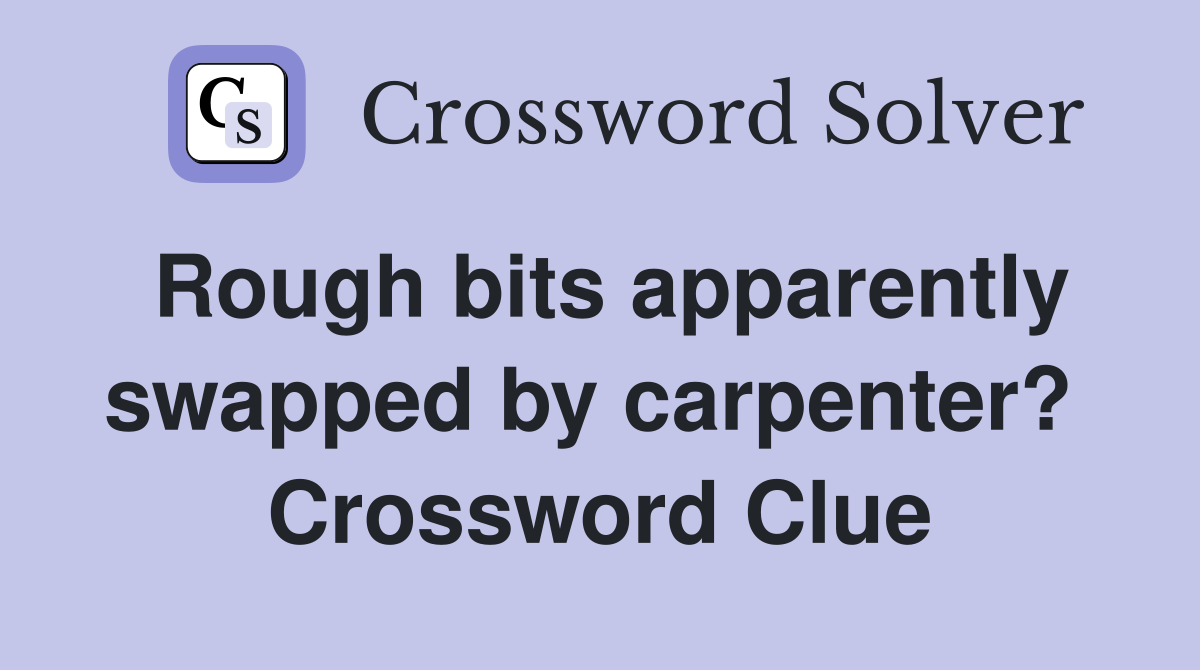 Rough bits apparently swapped by carpenter?  Crossword Clue