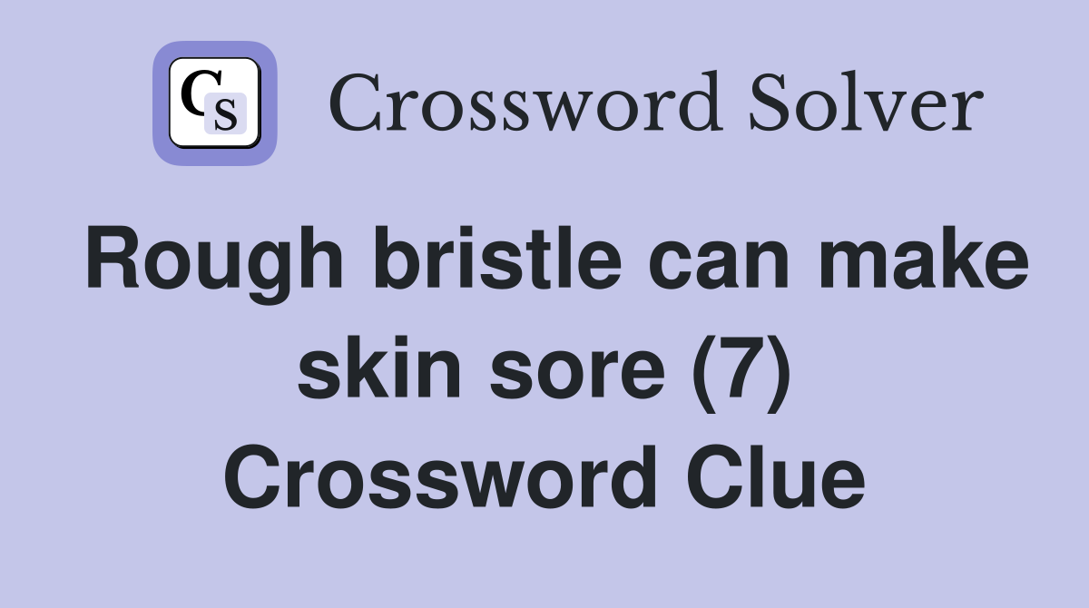 Rough bristle can make skin sore (7) Crossword Clue