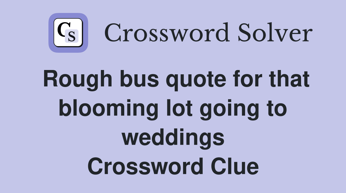 Rough bus quote for that blooming lot going to weddings Crossword Clue