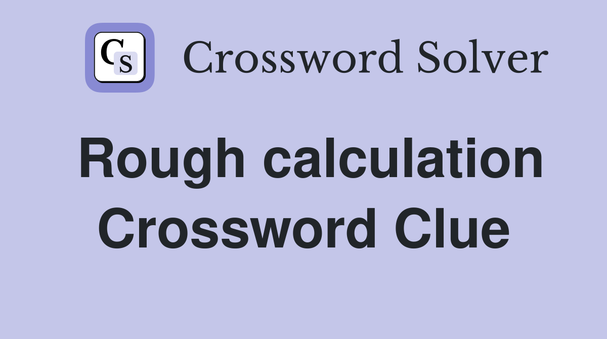 Rough calculation Crossword Clue