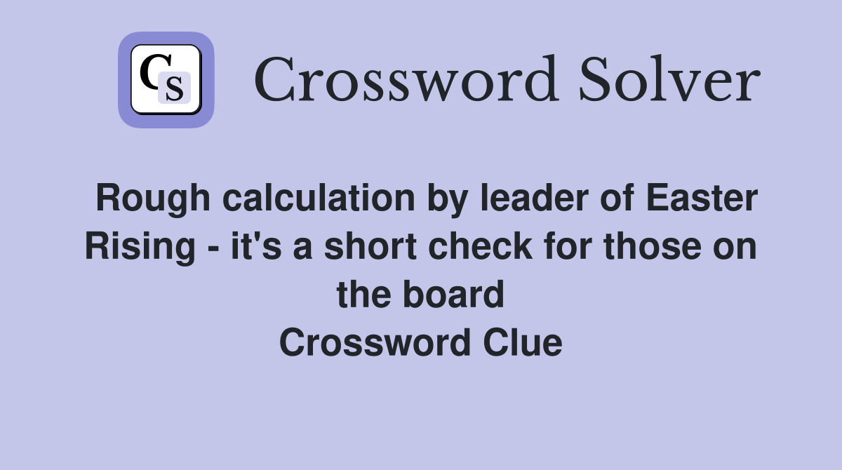 Rough calculation by leader of Easter Rising - it's a short check for those on the board Crossword Clue