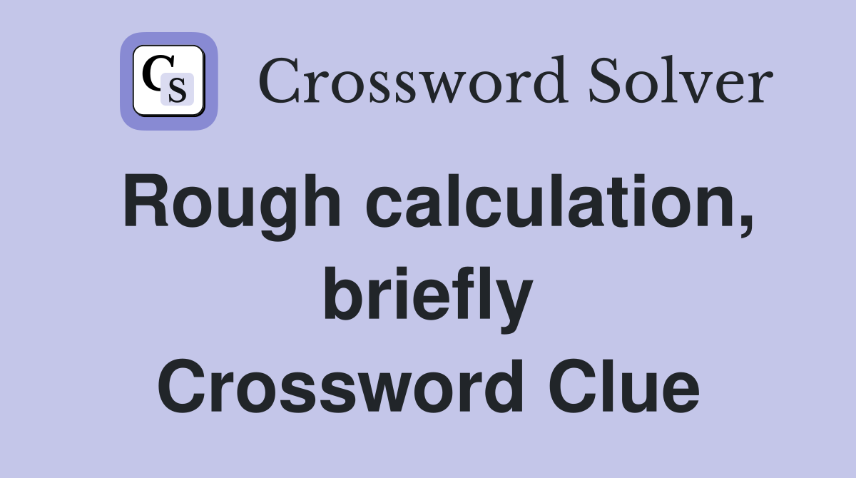 Rough calculation, briefly Crossword Clue