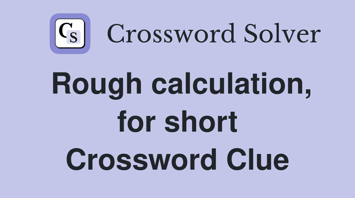Rough calculation, for short Crossword Clue