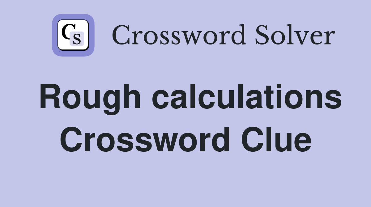 Rough calculations Crossword Clue