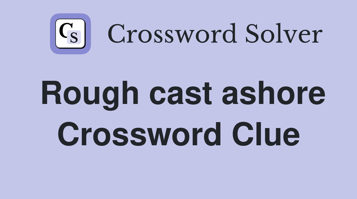 Rough cast ashore Crossword Clue