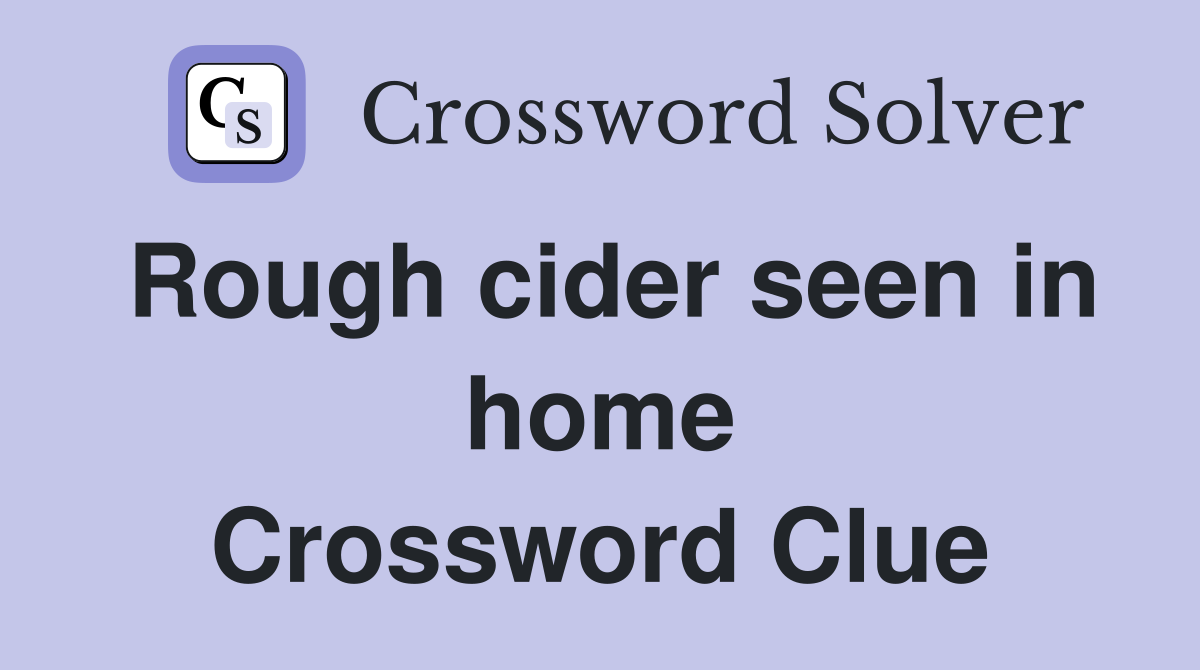 Rough cider seen in home Crossword Clue