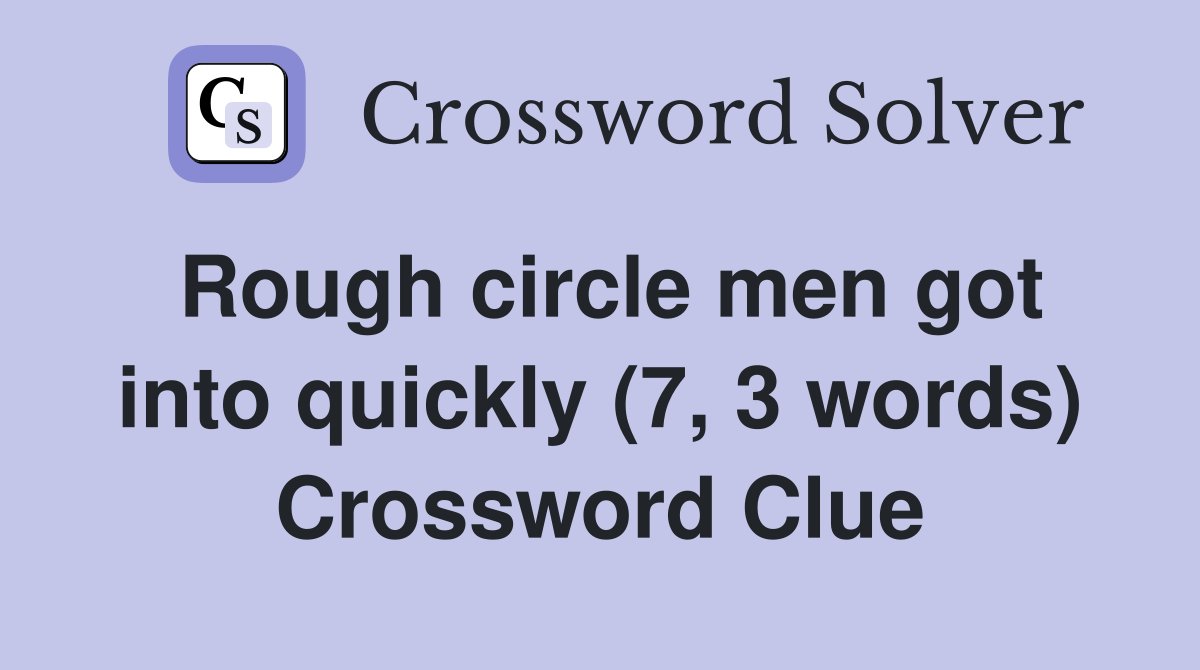 Rough circle men got into quickly (7, 3 words) Crossword Clue