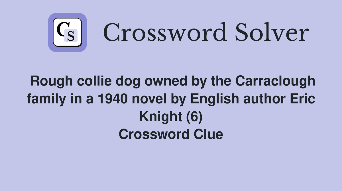 Rough collie dog owned by the Carraclough family in a 1940 novel by English author Eric Knight (6) Crossword Clue
