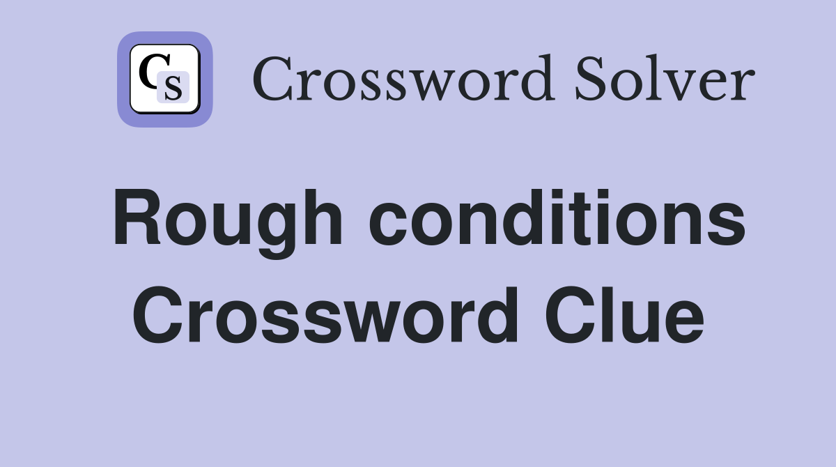 Rough conditions Crossword Clue