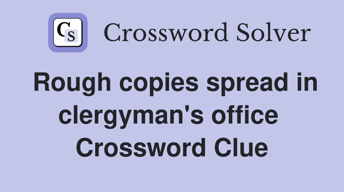 Rough copies spread in clergyman's office  Crossword Clue