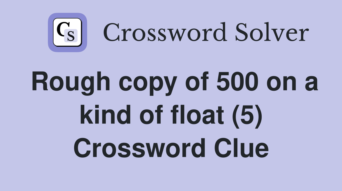 Rough copy of 500 on a kind of float (5) Crossword Clue